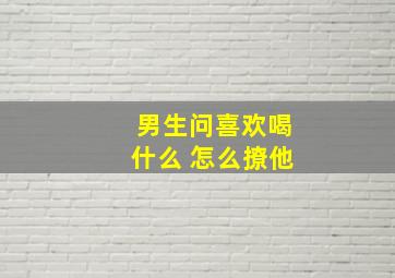 男生问喜欢喝什么 怎么撩他